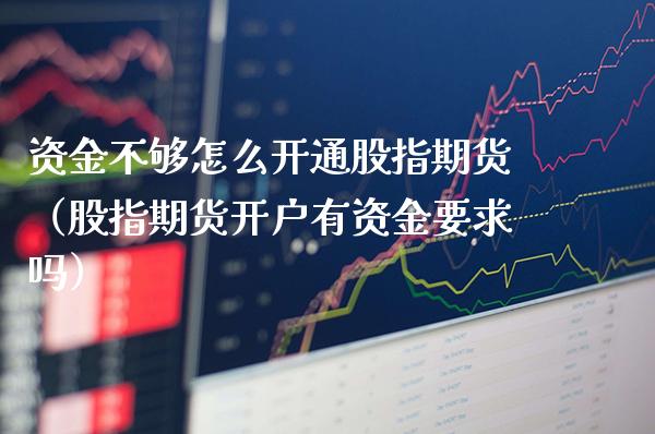 资金不够怎么开通股指期货(股指期货开户有资金要求吗)_原油期货_第1张_期货投资网 资金不够怎么开通股指期货(股指期货开户有资金要求吗)_https://www.cqckcrrc.com_原油期货_第1张