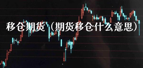 移仓期货(期货移仓什么意思)_财经要闻_第1张_期货投资网 移仓期货(期货移仓什么意思)_https://www.cqckcrrc.com_财经要闻_第1张