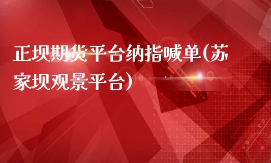 正坝期货平台纳指喊单(苏家坝观景平台)_原油期货_第1张_期货投资网 正坝期货平台纳指喊单(苏家坝观景平台)_https://www.cqckcrrc.com_原油期货_第1张
