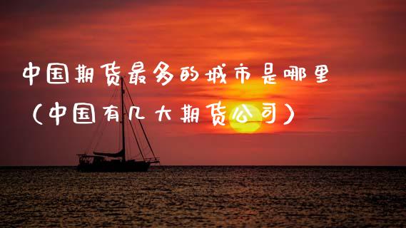 中国期货最多的城市是哪里(中国有几大期货公司)_内盘期货_第1张_期货投资网 中国期货最多的城市是哪里(中国有几大期货公司)_https://www.cqckcrrc.com_内盘期货_第1张