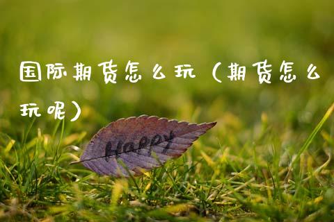 国际期货怎么玩(期货怎么玩呢)_恒生指数_第1张_期货投资网 国际期货怎么玩(期货怎么玩呢)_https://www.cqckcrrc.com_恒生指数_第1张
