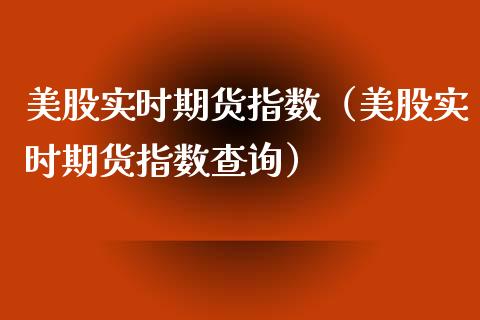 美股实时期货指数（美股实时期货指数查询）_https://www.cqckcrrc.com_股票理财_第1张