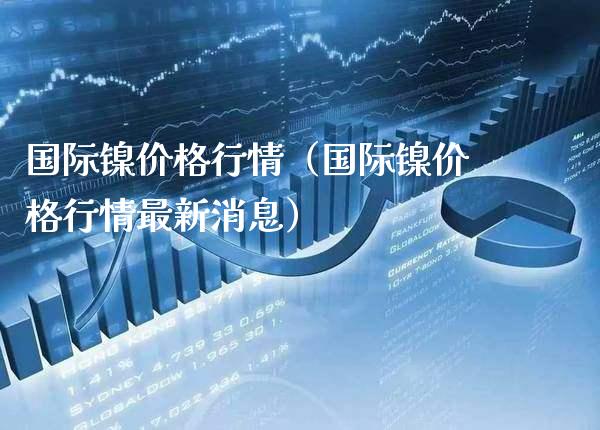 国际镍价格行情(国际镍价格行情最新消息)_道指直播_第1张_期货投资网 国际镍价格行情(国际镍价格行情最新消息)_https://www.cqckcrrc.com_道指直播_第1张