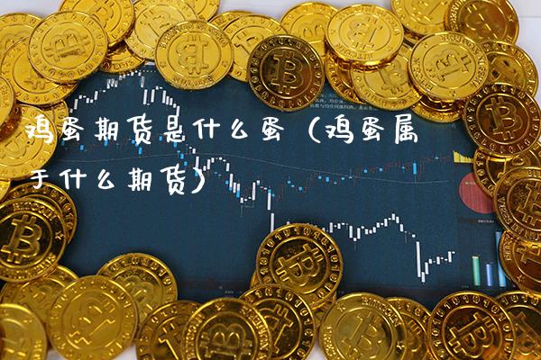 鸡蛋期货是什么蛋（鸡蛋属于什么期货）_https://www.cqckcrrc.com_股票理财_第1张