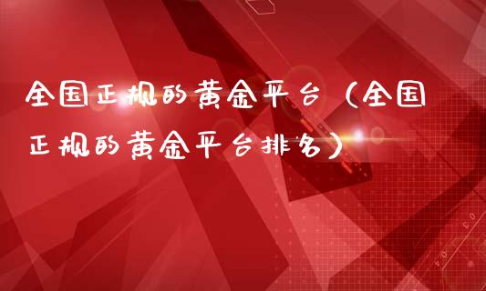 全国正规的黄金平台（全国正规的黄金平台排名）_https://www.cqckcrrc.com_道指直播_第1张