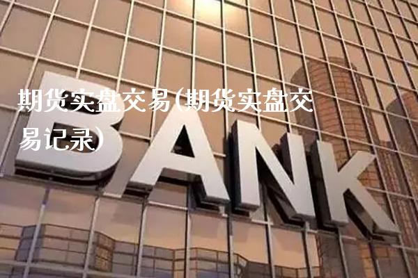 期货实盘交易(期货实盘交易记录)_https://www.cqckcrrc.com_财经直播室_第1张