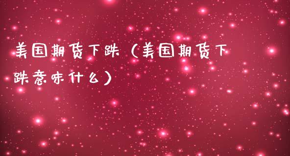 美国期货下跌(美国期货下跌意味什么)_财经要闻_第1张_期货投资网 美国期货下跌(美国期货下跌意味什么)_https://www.cqckcrrc.com_财经要闻_第1张