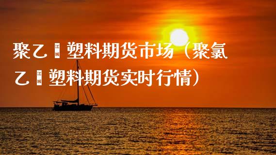 聚乙烯塑料期货市场(聚*乙烯塑料期货实时行情)_期货行情_第1张_期货投资网 聚乙烯塑料期货市场(聚*乙烯塑料期货实时行情)_https://www.cqckcrrc.com_期货行情_第1张