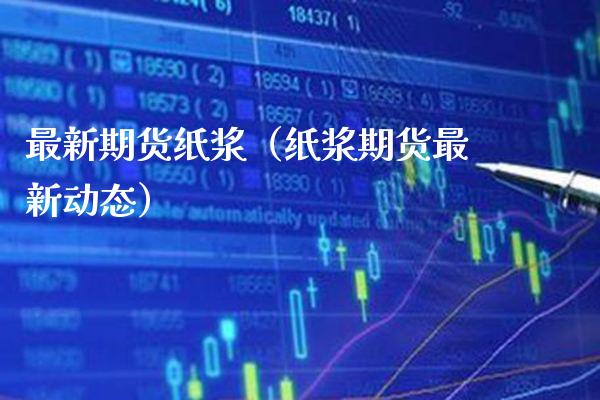 最新期货纸浆(纸浆期货最新动态)_原油期货_第1张_期货投资网 最新期货纸浆(纸浆期货最新动态)_https://www.cqckcrrc.com_原油期货_第1张