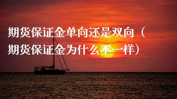 期货保证金单向还是双向(期货保证金为什么不一样)_内盘期货_第1张_期货投资网 期货保证金单向还是双向(期货保证金为什么不一样)_https://www.cqckcrrc.com_内盘期货_第1张