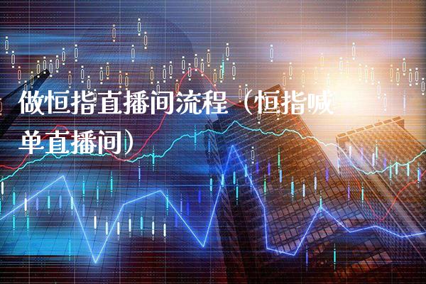 做恒指直播间流程（恒指喊单直播间）_https://www.cqckcrrc.com_恒生指数_第1张