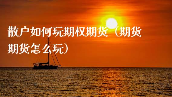 散户如何玩期权期货（期货期货怎么玩）_https://www.cqckcrrc.com_期货品种_第1张