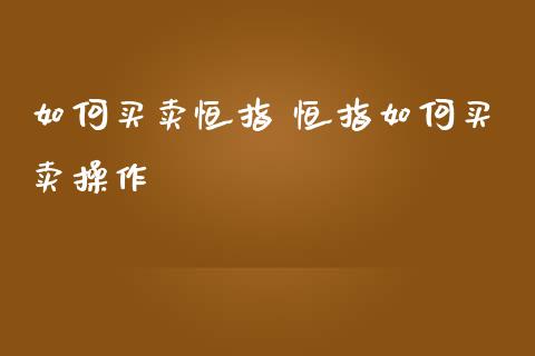 如何买卖恒指 恒指如何买卖操作_纳指直播_第1张_期货投资网 如何买卖恒指 恒指如何买卖操作_https://www.cqckcrrc.com_纳指直播_第1张