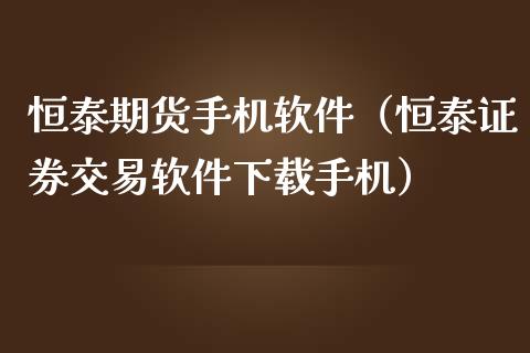 恒泰期货手机软件(恒泰证券交易软件下载手机)_国际期货_第1张_期货投资网 恒泰期货手机软件(恒泰证券交易软件下载手机)_https://www.cqckcrrc.com_国际期货_第1张