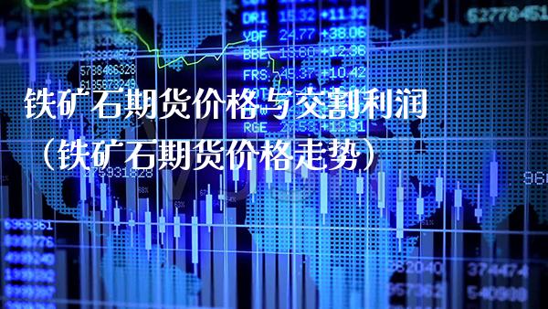 铁矿石期货价格与交割利润（铁矿石期货价格走势）_https://www.cqckcrrc.com_股票理财_第1张