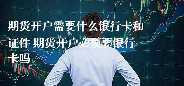 期货开户需要什么***和** 期货开户必须要***吗_https://www.cqckcrrc.com_恒生指数_第1张