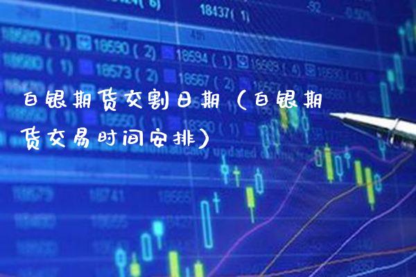 白银期货交割日期（白银期货交易时间安排）_https://www.cqckcrrc.com_原油期货_第1张