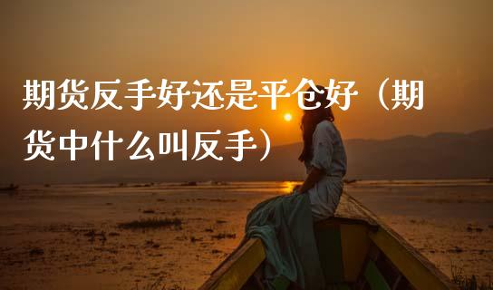 期货反手好还是平仓好(期货中什么叫反手)_恒生指数_第1张_期货投资网 期货反手好还是平仓好(期货中什么叫反手)_https://www.cqckcrrc.com_恒生指数_第1张