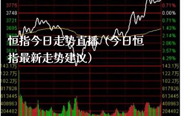 恒指今日走势直播（今日恒指最新走势建议）_https://www.cqckcrrc.com_恒生指数_第1张