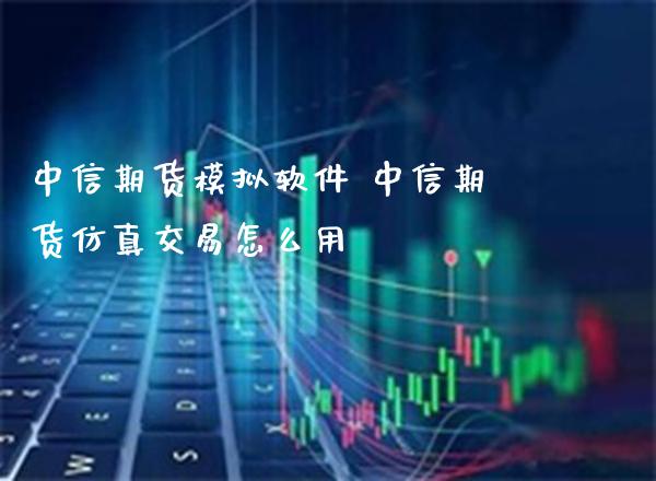 中信期货模拟软件 中信期货仿真交易怎么用_道指直播_第1张_期货投资网 中信期货模拟软件 中信期货仿真交易怎么用_https://www.cqckcrrc.com_道指直播_第1张
