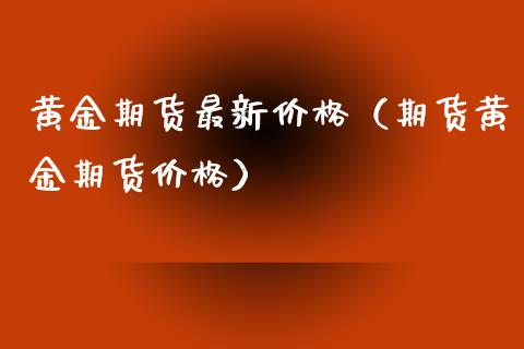 黄金期货最新价格(期货黄金期货价格)_股票理财_第1张_期货投资网 黄金期货最新价格(期货黄金期货价格)_https://www.cqckcrrc.com_股票理财_第1张