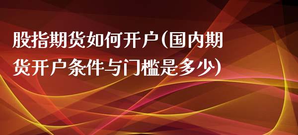 股指期货如何开户(国内期货开户条件与门槛是多少)_道指直播_第1张_期货投资网 股指期货如何开户(国内期货开户条件与门槛是多少)_https://www.cqckcrrc.com_道指直播_第1张