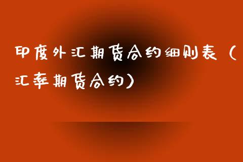 印度外汇期货合约细则表（汇率期货合约）_https://www.cqckcrrc.com_期货理财_第1张