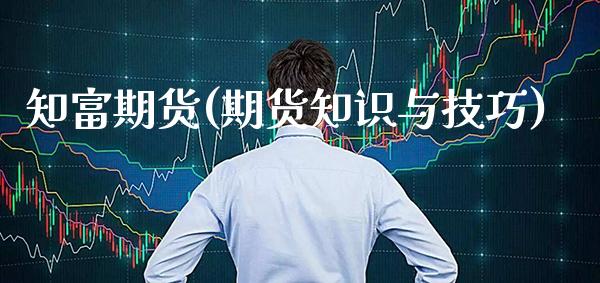 知富期货(期货知识与技巧)_https://www.cqckcrrc.com_国际期货_第1张