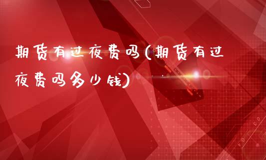 期货有过夜费吗(期货有过夜费吗多少钱)_国际期货_第1张_期货投资网 期货有过夜费吗(期货有过夜费吗多少钱)_https://www.cqckcrrc.com_国际期货_第1张
