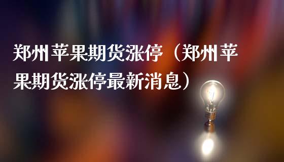 郑州苹果期货涨停(郑州苹果期货涨停最新消息)_国际期货_第1张_期货投资网 郑州苹果期货涨停(郑州苹果期货涨停最新消息)_https://www.cqckcrrc.com_国际期货_第1张