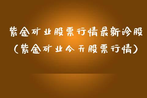 紫金矿业股票行情最新诊股(紫金矿业今天股票行情)_纳指直播_第1张_期货投资网 紫金矿业股票行情最新诊股(紫金矿业今天股票行情)_https://www.cqckcrrc.com_纳指直播_第1张