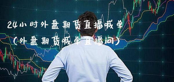 24小时外盘期货直播喊单（外盘期货喊单直播间）_https://www.cqckcrrc.com_道指直播_第1张