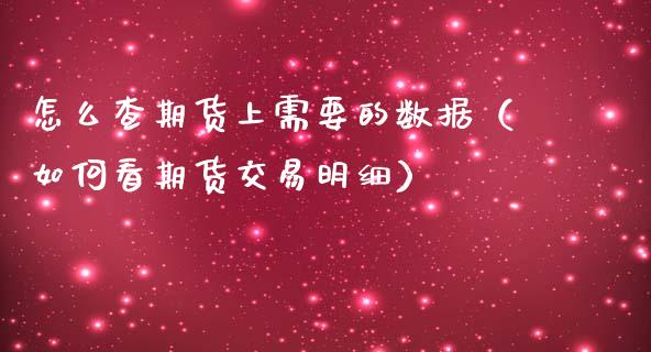 怎么查期货上需要的数据(如何看期货交易明细)_理财百科_第1张_期货投资网 怎么查期货上需要的数据(如何看期货交易明细)_https://www.cqckcrrc.com_理财百科_第1张
