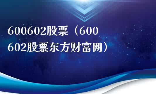 600602股票(600602股票东方财富网)_股票理财_第1张_期货投资网 600602股票(600602股票东方财富网)_https://www.cqckcrrc.com_股票理财_第1张