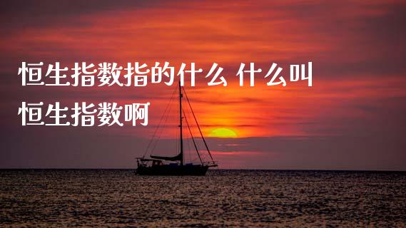 恒生指数指的什么 什么叫恒生指数啊_恒生指数_第1张_期货投资网 恒生指数指的什么 什么叫恒生指数啊_https://www.cqckcrrc.com_恒生指数_第1张