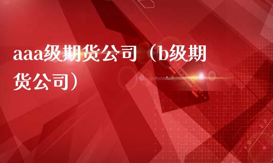 aaa级期货公司（b级期货公司）_https://www.cqckcrrc.com_黄金期货_第1张