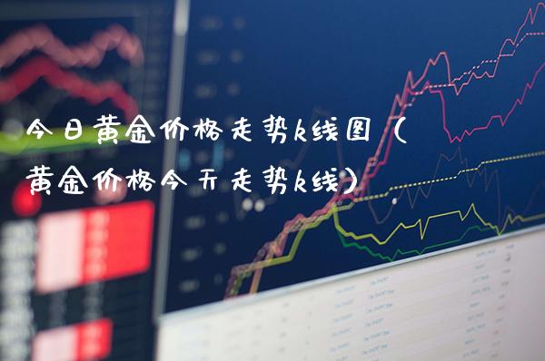 今日黄金价格走势k线图（黄金价格今天走势k线）_https://www.cqckcrrc.com_道指直播_第1张