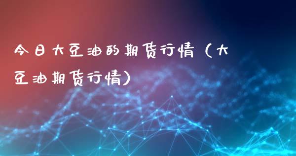 今日大豆油的期货行情(大豆油期货行情)_财经要闻_第1张_期货投资网 今日大豆油的期货行情(大豆油期货行情)_https://www.cqckcrrc.com_财经要闻_第1张