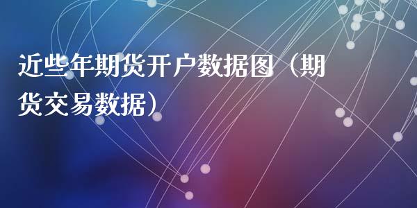 近些年期货开户数据图(期货交易数据)_基金理财_第1张_期货投资网 近些年期货开户数据图(期货交易数据)_https://www.cqckcrrc.com_基金理财_第1张
