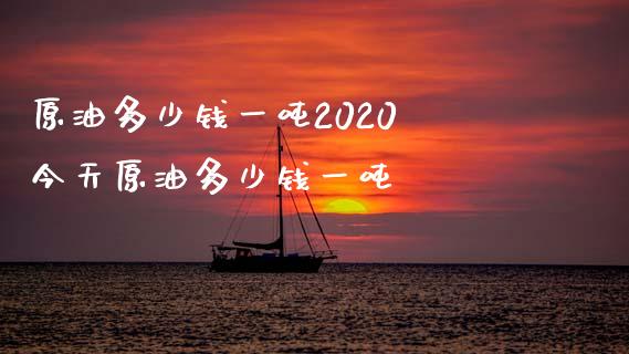 原油多少钱一吨2020 今天原油多少钱一吨_https://www.cqckcrrc.com_原油期货_第1张