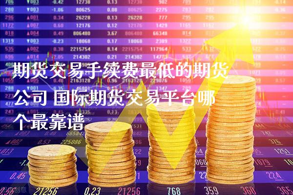 期货交易手续费最低的期货公司 国际期货交易平台哪个最靠谱_黄金期货_第1张_期货投资网 期货交易手续费最低的期货公司 国际期货交易平台哪个最靠谱_https://www.cqckcrrc.com_黄金期货_第1张