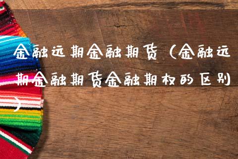 金融远期金融期货(金融远期金融期货金融期权的区别)_期货直播_第1张_期货投资网 金融远期金融期货(金融远期金融期货金融期权的区别)_https://www.cqckcrrc.com_期货直播_第1张
