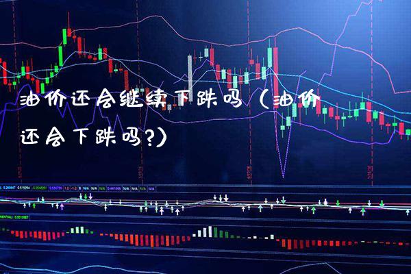 油价还会继续下跌吗(油价还会下跌吗?)_纳指直播_第1张_期货投资网 油价还会继续下跌吗(油价还会下跌吗?)_https://www.cqckcrrc.com_纳指直播_第1张