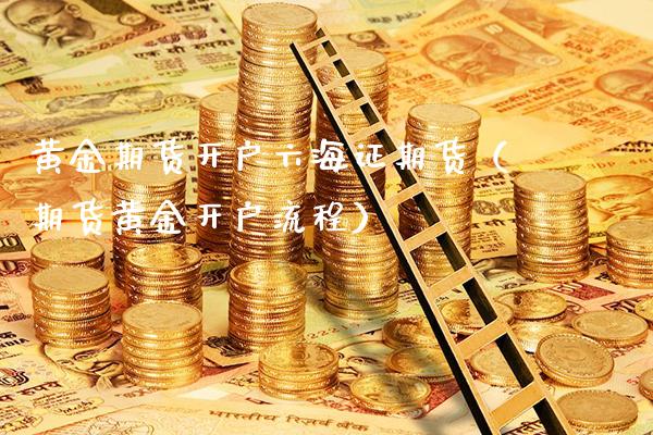黄金期货开户六海证期货（期货黄金开户流程）_https://www.cqckcrrc.com_期货直播_第1张