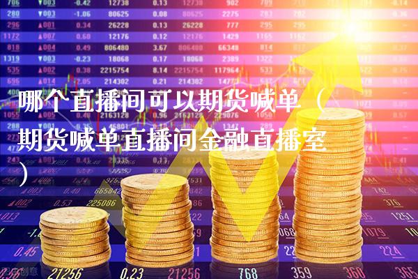 哪个直播间可以期货喊单（期货喊单直播间金融直播室）_https://www.cqckcrrc.com_道指直播_第1张
