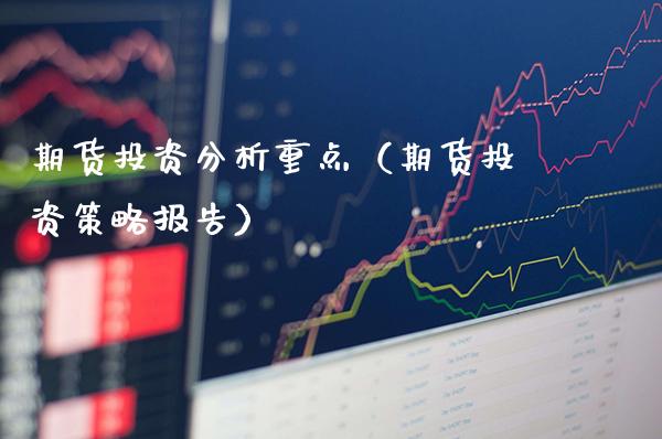 期货投资分析重点（期货投资策略报告）_https://www.cqckcrrc.com_原油期货_第1张