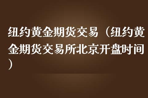 纽约黄金期货交易（纽约黄金期货交易所北京**时间）_https://www.cqckcrrc.com_纳指直播_第1张