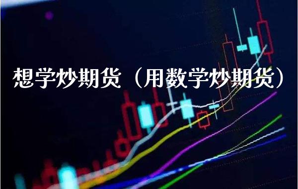 想学炒期货(用数学炒期货)_国际期货_第1张_期货投资网 想学炒期货(用数学炒期货)_https://www.cqckcrrc.com_国际期货_第1张