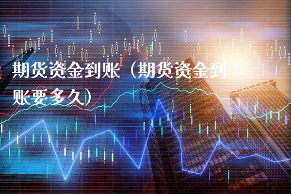 期货资金到账(期货资金到账要多久)_基金理财_第1张_期货投资网 期货资金到账(期货资金到账要多久)_https://www.cqckcrrc.com_基金理财_第1张
