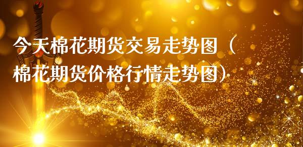 今天棉花期货交易走势图（棉花期货价格行情走势图）_https://www.cqckcrrc.com_纳指直播_第1张